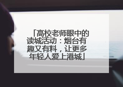 高校老师眼中的读城活动：烟台有趣又有料，让更多年轻人爱上港城