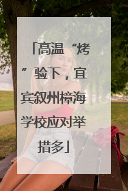 高温“烤”验下，宜宾叙州樟海学校应对举措多