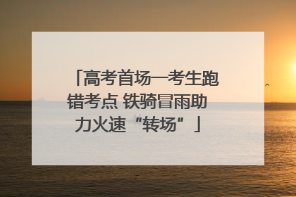 高考首场一考生跑错考点 铁骑冒雨助力火速“转场”
