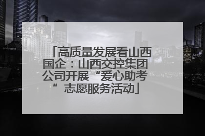 高质量发展看山西国企：山西交控集团公司开展“爱心助考”志愿服务活动