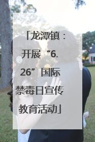 龙潭镇：开展“6.26”国际禁毒日宣传教育活动
