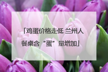 鸡蛋价格走低 兰州人餐桌含“蛋”量增加