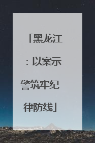 黑龙江：以案示警筑牢纪律防线