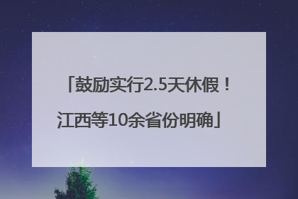 鼓励实行2.5天休假！江西等10余省份明确