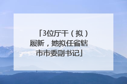 3位厅干（拟）履新，她拟任省辖市市委副书记