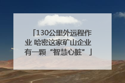 130公里外远程作业 哈密这家矿山企业有一颗“智慧心脏”