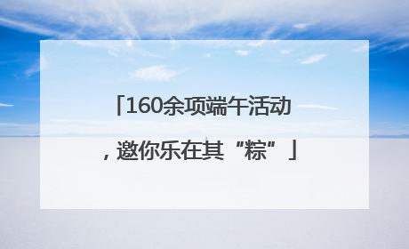 160余项端午活动，邀你乐在其“粽”