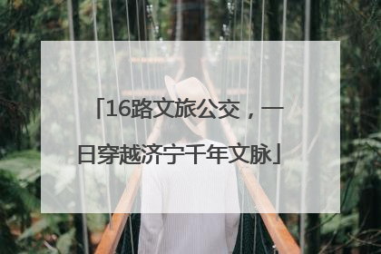 16路文旅公交，一日穿越济宁千年文脉