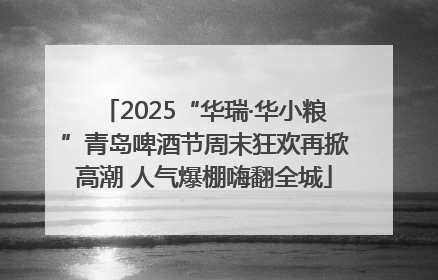 2025“华瑞·华小粮”青岛啤酒节周末狂欢再掀高潮 人气爆棚嗨翻全城