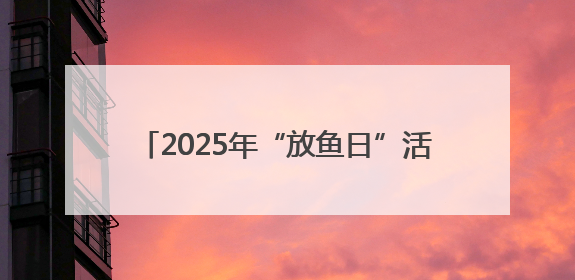 2025年“放鱼日”活动举行 35万尾经济鱼类苗种放流崇武外海域