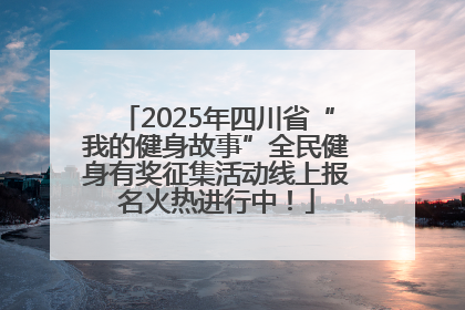 2025年四川省“我的健身故事”全民健身有奖征集活动线上报名火热进行中！