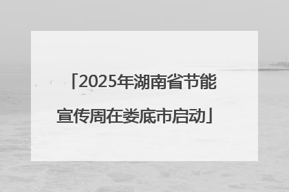 2025年湖南省节能宣传周在娄底市启动