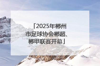 2025年郴州市足球协会郴超、郴甲联赛开幕