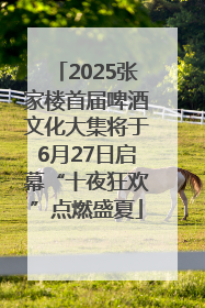 2025张家楼首届啤酒文化大集将于6月27日启幕“十夜狂欢”点燃盛夏