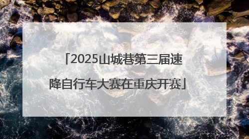 2025山城巷第三届速降自行车大赛在重庆开赛
