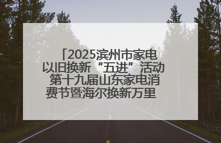 2025滨州市家电以旧换新“五进”活动 第十九届山东家电消费节暨海尔换新万里 行山东站全面启动