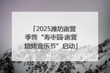 2025潍坊露营季暨“寿枣园·露营烧烤音乐节”启动