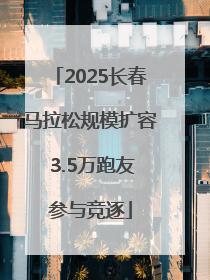 2025长春马拉松规模扩容 3.5万跑友参与竞逐