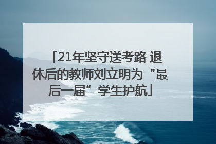 21年坚守送考路 退休后的教师刘立明为“最后一届”学生护航