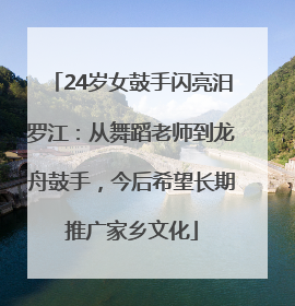 24岁女鼓手闪亮汨罗江：从舞蹈老师到龙舟鼓手，今后希望长期推广家乡文化