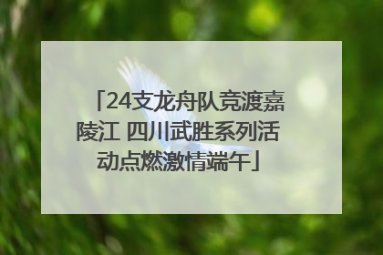 24支龙舟队竞渡嘉陵江 四川武胜系列活动点燃激情端午