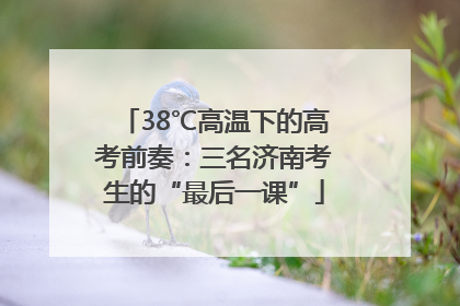 38℃高温下的高考前奏：三名济南考生的“最后一课”