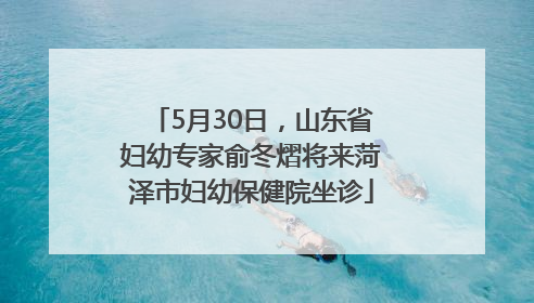 5月30日，山东省妇幼专家俞冬熠将来菏泽市妇幼保健院坐诊