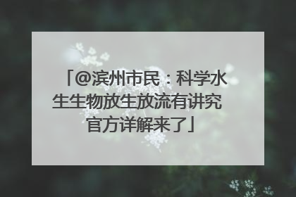 @滨州市民：科学水生生物放生放流有讲究 官方详解来了
