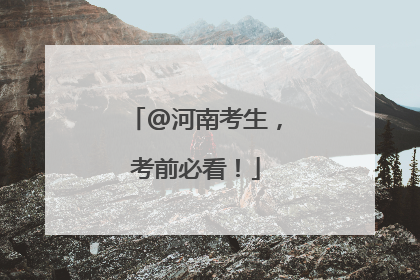 @河南考生，考前必看！