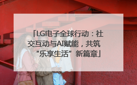 LG电子全球行动：社交互动与AI赋能，共筑“乐享生活”新篇章