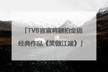 TVB官宣将翻拍金庸经典作品《笑傲江湖》